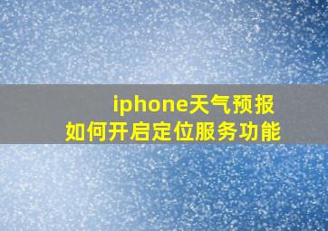 iphone天气预报如何开启定位服务功能