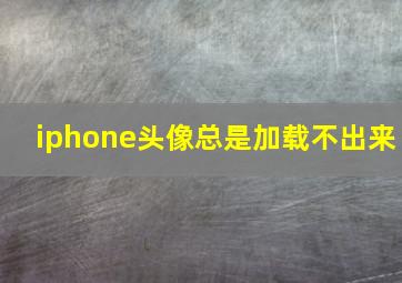 iphone头像总是加载不出来