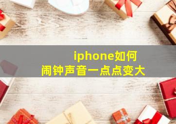 iphone如何闹钟声音一点点变大