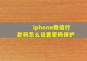 iphone微信付款码怎么设置密码保护