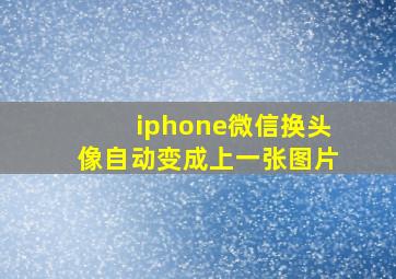 iphone微信换头像自动变成上一张图片