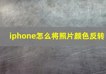 iphone怎么将照片颜色反转