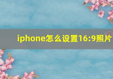 iphone怎么设置16:9照片