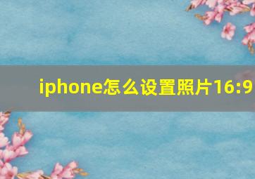 iphone怎么设置照片16:9