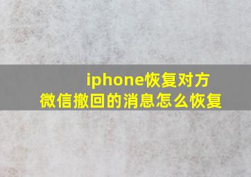 iphone恢复对方微信撤回的消息怎么恢复