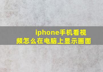 iphone手机看视频怎么在电脑上显示画面