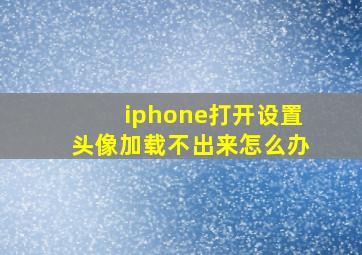 iphone打开设置头像加载不出来怎么办