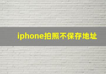 iphone拍照不保存地址