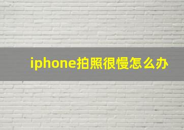 iphone拍照很慢怎么办