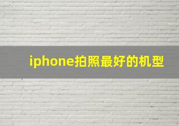 iphone拍照最好的机型