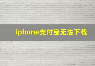 iphone支付宝无法下载