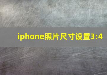 iphone照片尺寸设置3:4