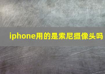 iphone用的是索尼摄像头吗