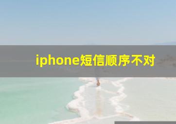 iphone短信顺序不对