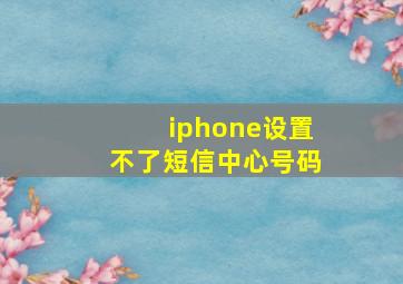 iphone设置不了短信中心号码