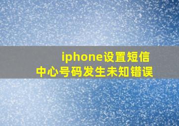 iphone设置短信中心号码发生未知错误