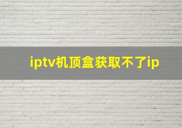 iptv机顶盒获取不了ip