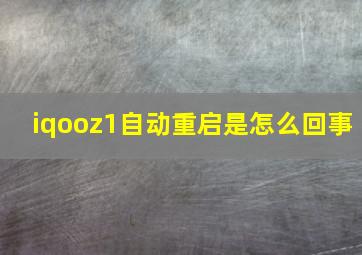 iqooz1自动重启是怎么回事