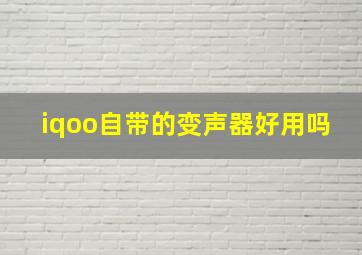 iqoo自带的变声器好用吗