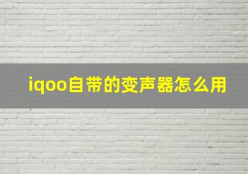 iqoo自带的变声器怎么用