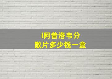 i阿昔洛韦分散片多少钱一盒