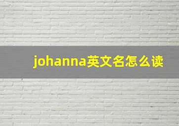 johanna英文名怎么读