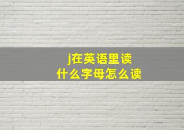 j在英语里读什么字母怎么读