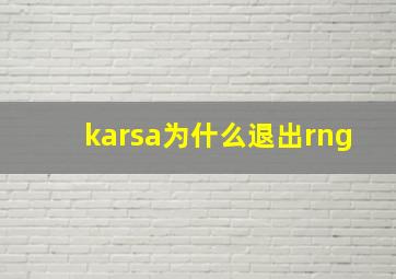 karsa为什么退出rng