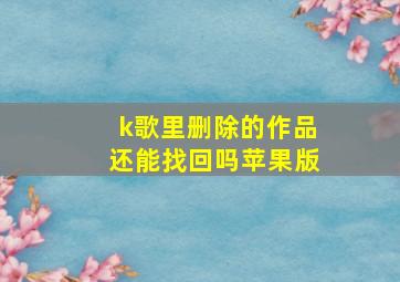 k歌里删除的作品还能找回吗苹果版