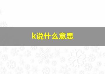 k说什么意思