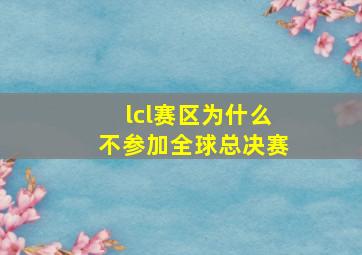 lcl赛区为什么不参加全球总决赛