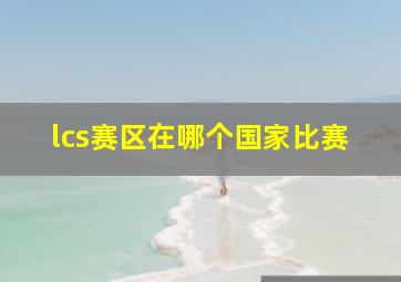 lcs赛区在哪个国家比赛