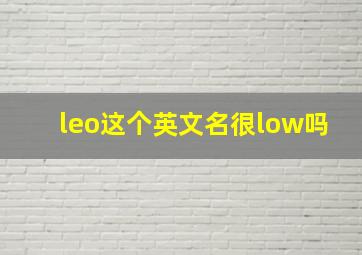 leo这个英文名很low吗