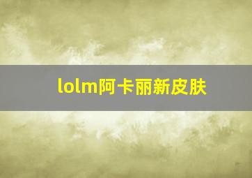 lolm阿卡丽新皮肤