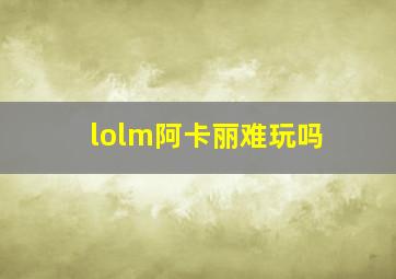 lolm阿卡丽难玩吗