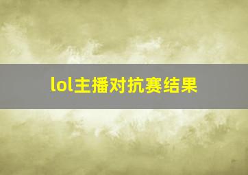 lol主播对抗赛结果