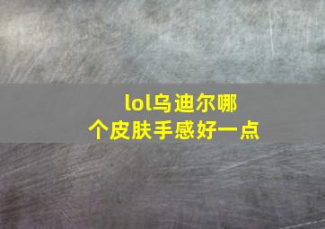 lol乌迪尔哪个皮肤手感好一点