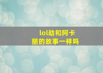 lol劫和阿卡丽的故事一样吗