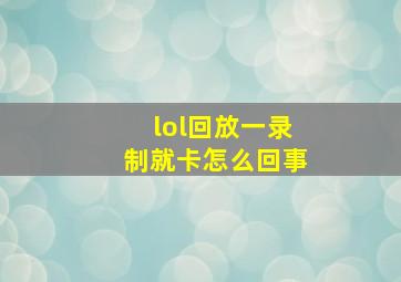 lol回放一录制就卡怎么回事