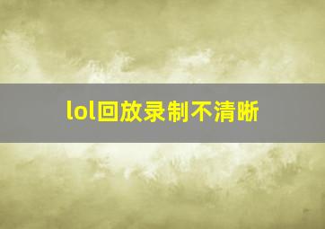 lol回放录制不清晰