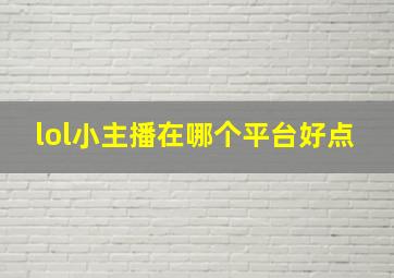 lol小主播在哪个平台好点