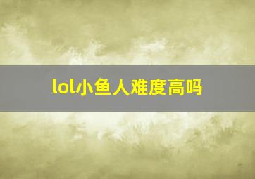 lol小鱼人难度高吗