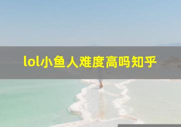 lol小鱼人难度高吗知乎