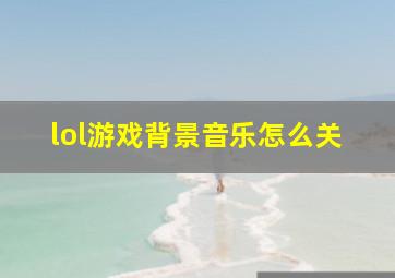 lol游戏背景音乐怎么关