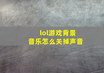 lol游戏背景音乐怎么关掉声音