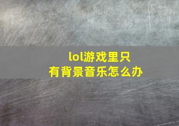 lol游戏里只有背景音乐怎么办