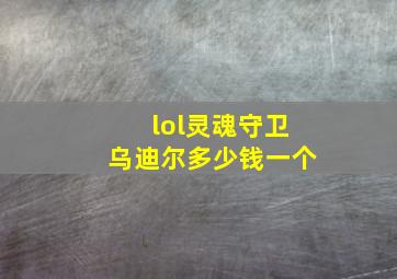 lol灵魂守卫乌迪尔多少钱一个