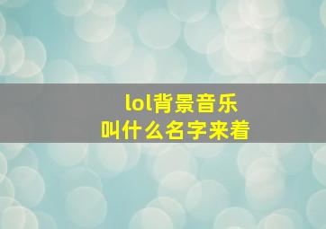 lol背景音乐叫什么名字来着