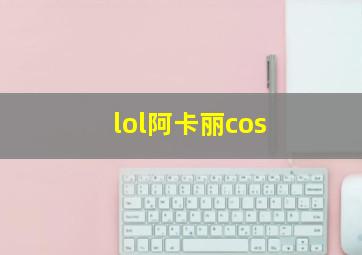 lol阿卡丽cos