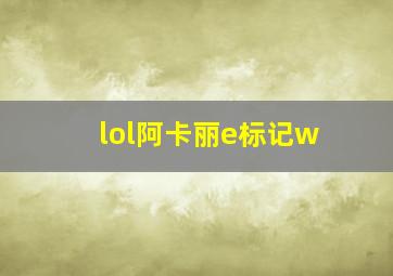 lol阿卡丽e标记w